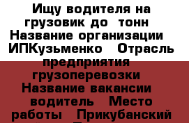 Ищу водителя на грузовик до 4тонн › Название организации ­ ИПКузьменко › Отрасль предприятия ­ грузоперевозки › Название вакансии ­ водитель › Место работы ­ Прикубанский район › Подчинение ­ ИПКузьменко › База расчета процента ­ от  › Возраст от ­ 28 › Возраст до ­ 40 - Краснодарский край Работа » Вакансии   